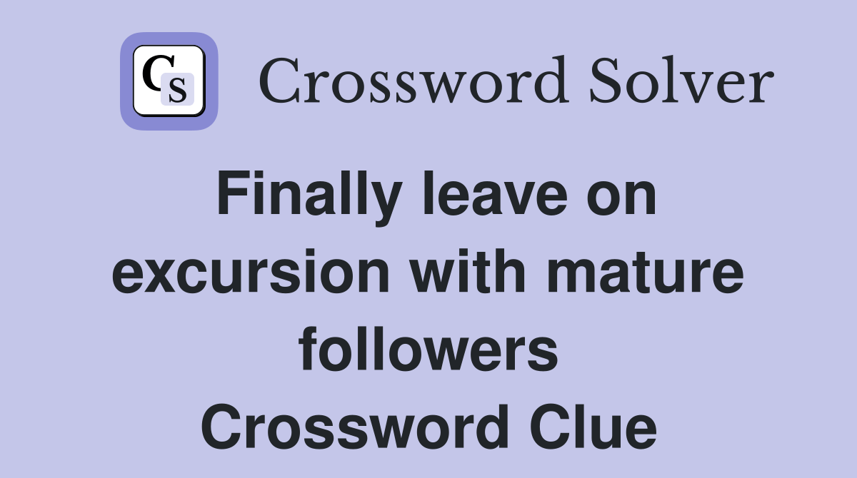 Finally leave on excursion with mature followers Crossword Clue Answers Crossword Solver
